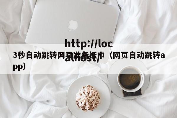 3秒自动跳转网页准备纸巾(网页自动跳转app)