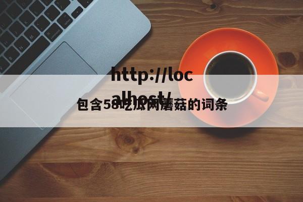 包含58吃瓜网蘑菇的词条