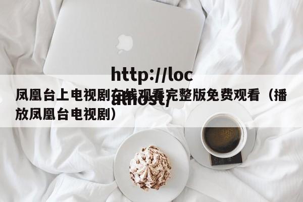 凤凰台上电视剧在线观看完整版免费观看(播放凤凰台电视剧)
