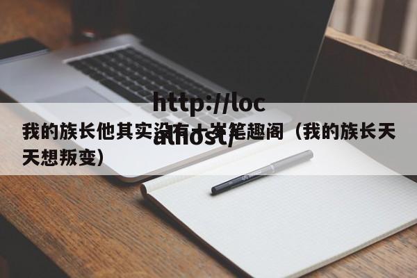 我的族长他其实没有十岁笔趣阁(我的族长天天想叛变)
