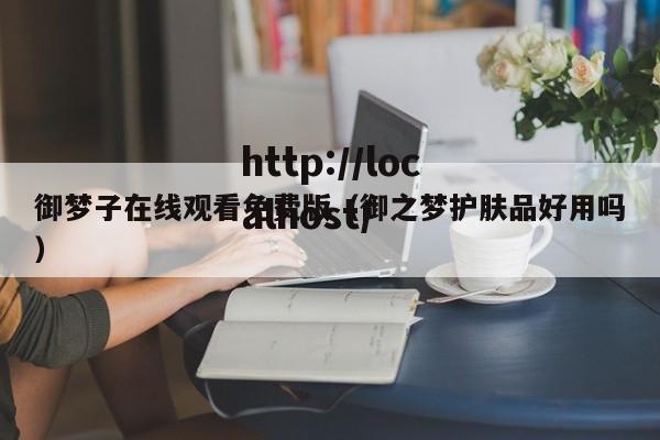 御梦子在线观看免费版(御之梦护肤品好用吗)